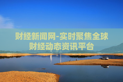 财经新闻网-实时聚焦全球财经动态资讯平台