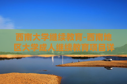 西南大学继续教育-西南地区大学成人继续教育项目详情