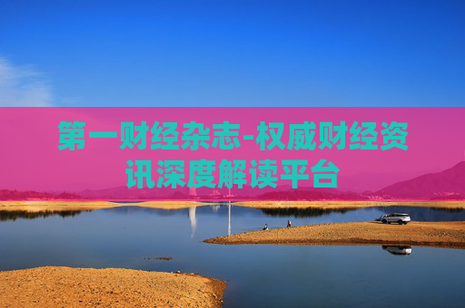 第一财经杂志-权威财经资讯深度解读平台