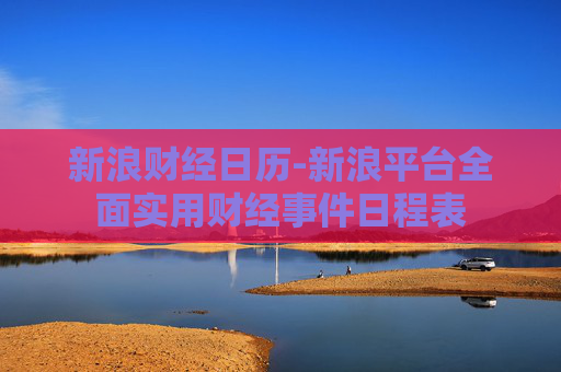 新浪财经日历-新浪平台全面实用财经事件日程表