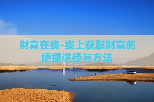 财富在线-线上获取财富的便捷途径与方法