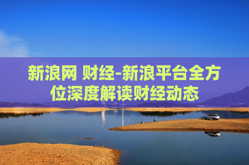 新浪网 财经-新浪平台全方位深度解读财经动态