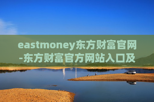 eastmoney东方财富官网-东方财富官方网站入口及功能全解析