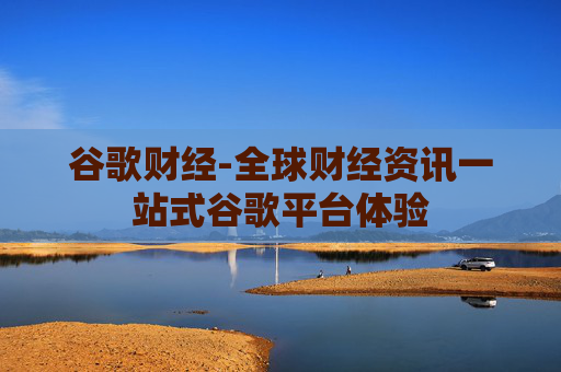 谷歌财经-全球财经资讯一站式谷歌平台体验