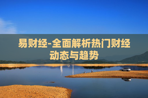 易财经-全面解析热门财经动态与趋势