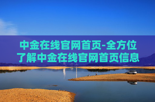 中金在线官网首页-全方位了解中金在线官网首页信息