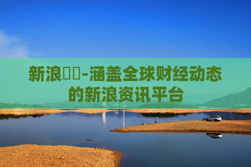 新浪財經-涵盖全球财经动态的新浪资讯平台