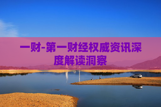一财-第一财经权威资讯深度解读洞察