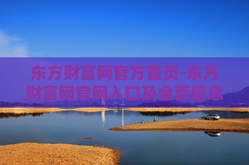 东方财富网官方首页-东方财富网官网入口及全面信息展示