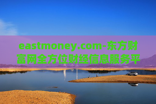 eastmoney.com-东方财富网全方位财经信息服务平台