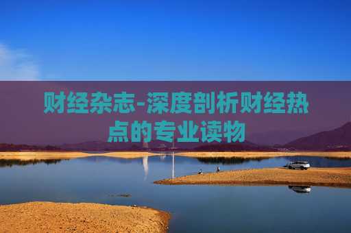 财经杂志-深度剖析财经热点的专业读物