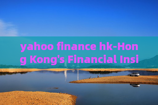 yahoo finance hk-Hong Kong's Financial Insights from Yahoo Finance