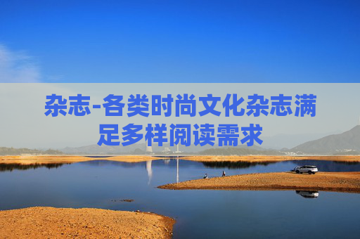 杂志-各类时尚文化杂志满足多样阅读需求