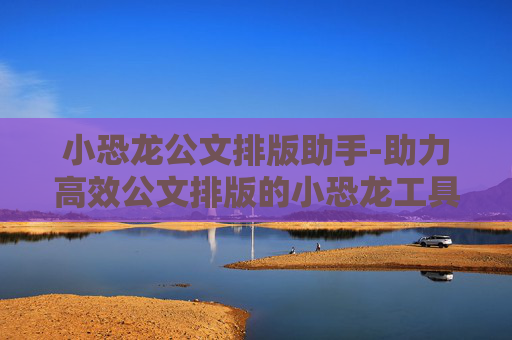 小恐龙公文排版助手-助力高效公文排版的小恐龙工具