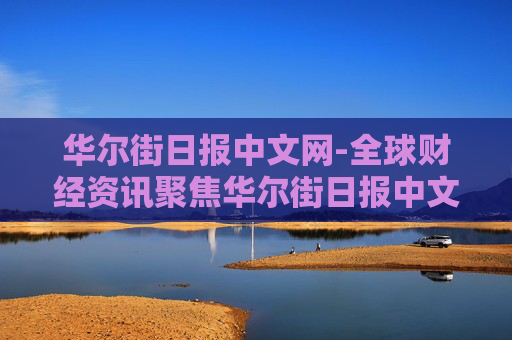 华尔街日报中文网-全球财经资讯聚焦华尔街日报中文平台