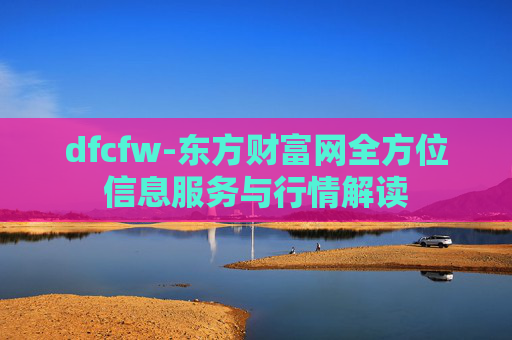 dfcfw-东方财富网全方位信息服务与行情解读