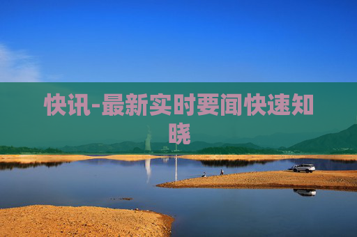 快讯-最新实时要闻快速知晓