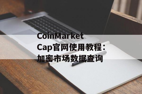 CoinMarketCap官网使用教程：加密市场数据查询