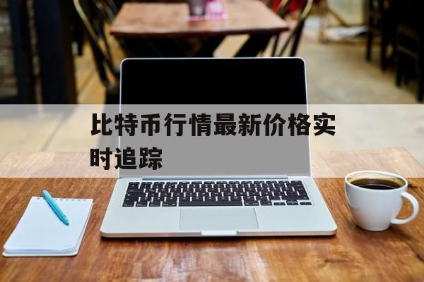 比特币行情最新价格实时追踪