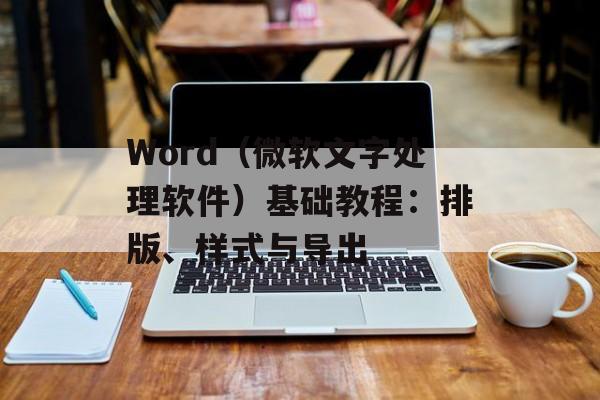 Word（微软文字处理软件）基础教程：排版、样式与导出