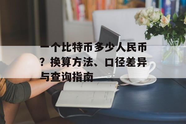 一个比特币多少人民币？换算方法、口径差异与查询指南