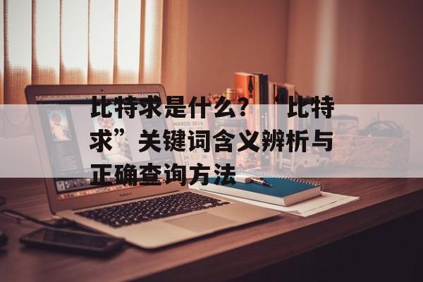 比特求是什么？“比特求”关键词含义辨析与正确查询方法