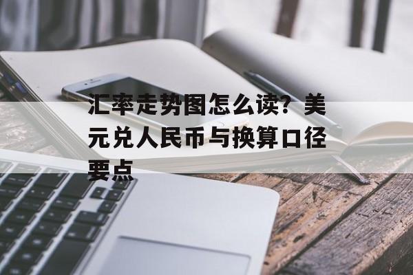 汇率走势图怎么读？美元兑人民币与换算口径要点