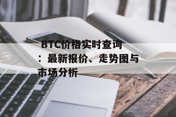  BTC价格实时查询：最新报价、走势图与市场分析