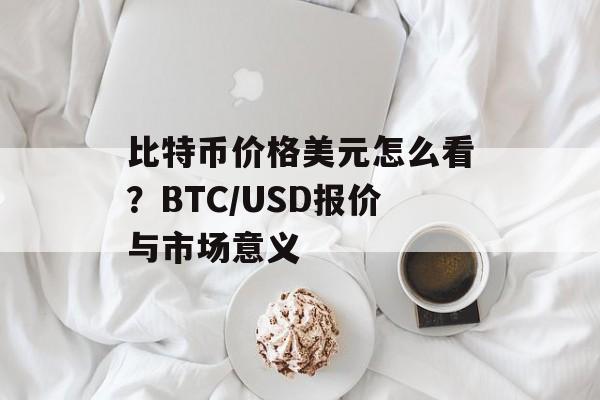 比特币价格美元怎么看？BTC/USD报价与市场意义