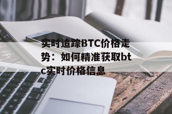 实时追踪BTC价格走势：如何精准获取btc实时价格信息