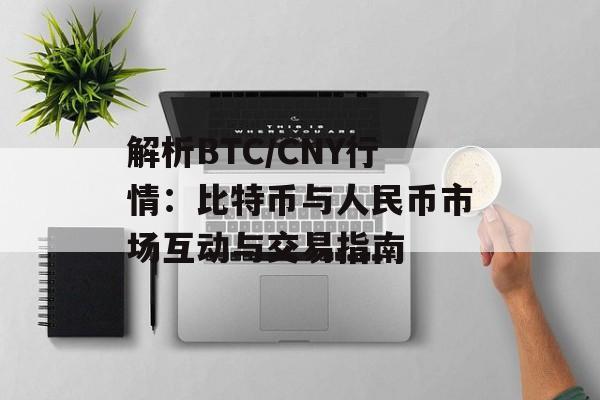 解析BTC/CNY行情：比特币与人民币市场互动与交易指南