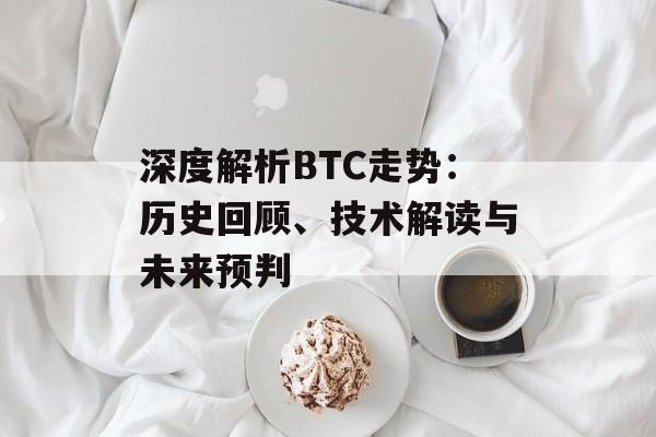 深度解析BTC走势：历史回顾、技术解读与未来预判