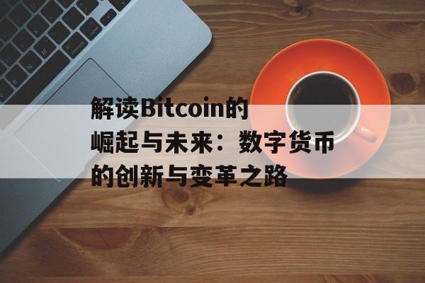解读Bitcoin的崛起与未来：数字货币的创新与变革之路