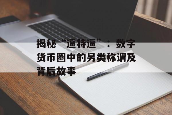 揭秘“逼特逼”：数字货币圈中的另类称谓及背后故事