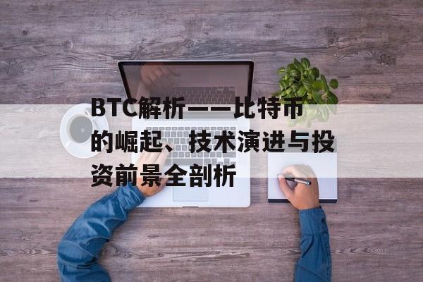 BTC解析——比特币的崛起、技术演进与投资前景全剖析