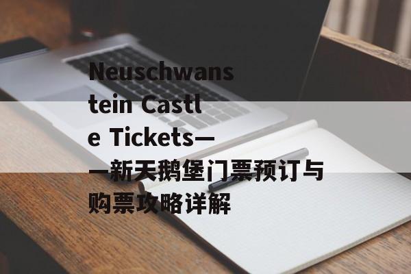 Neuschwanstein Castle Tickets——新天鹅堡门票预订与购票攻略详解