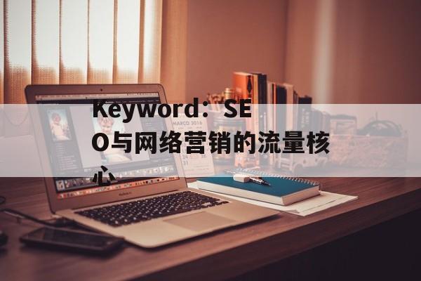 Keyword：SEO与网络营销的流量核心
