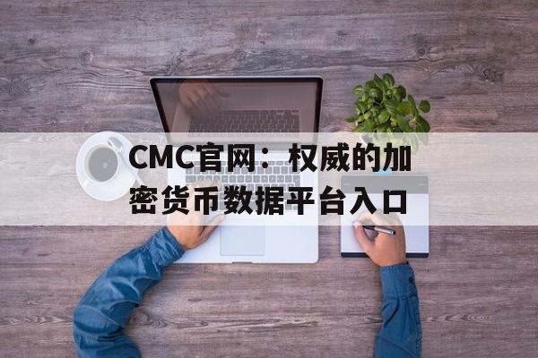 CMC官网：权威的加密货币数据平台入口