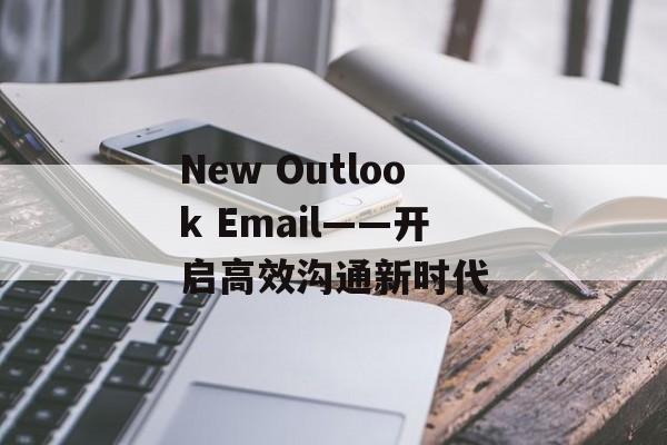 New Outlook Email——开启高效沟通新时代
