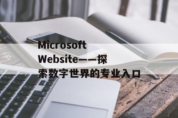 Microsoft Website——探索数字世界的专业入口