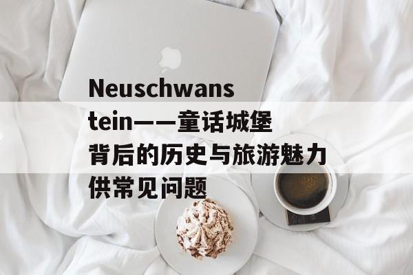 Neuschwanstein——童话城堡背后的历史与旅游魅力供常见问题