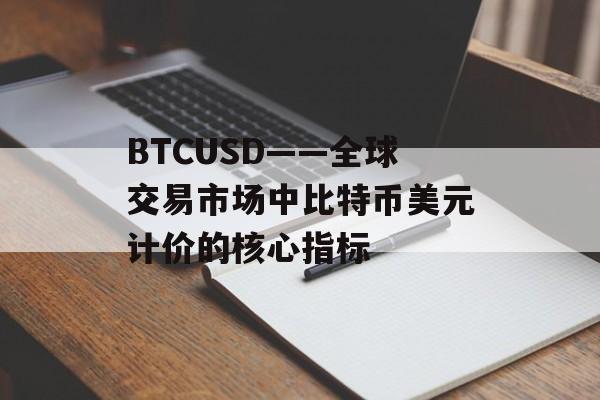 BTCUSD——全球交易市场中比特币美元计价的核心指标
