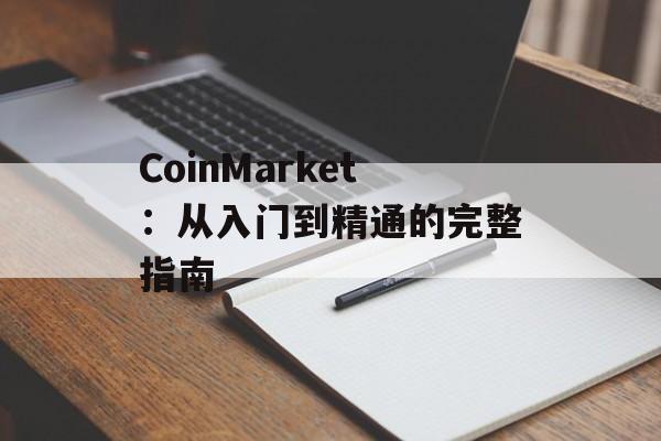 CoinMarket：从入门到精通的完整指南