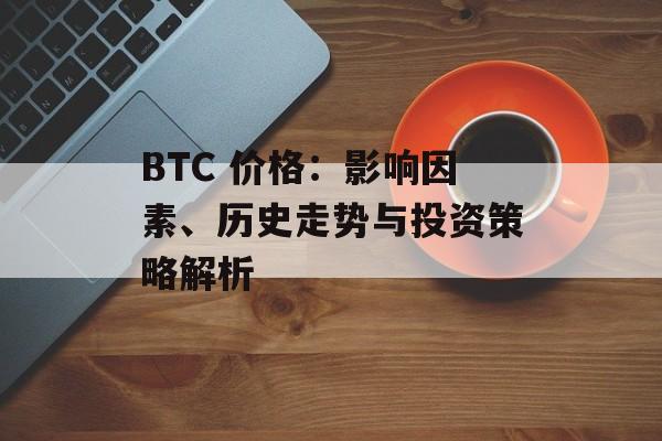 BTC 价格：影响因素、历史走势与投资策略解析