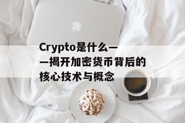 Crypto是什么——揭开加密货币背后的核心技术与概念