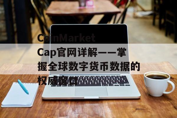 CoinMarketCap官网详解——掌握全球数字货币数据的权威窗口