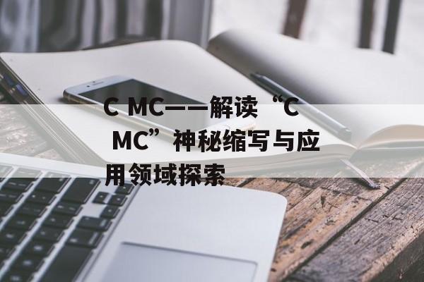 C MC——解读“C MC”神秘缩写与应用领域探索