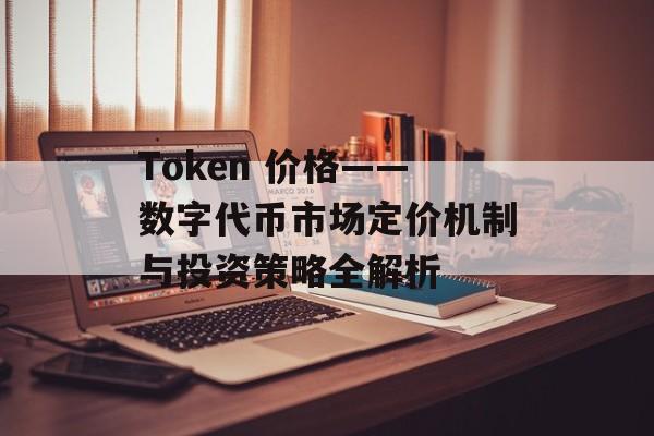 Token 价格——数字代币市场定价机制与投资策略全解析