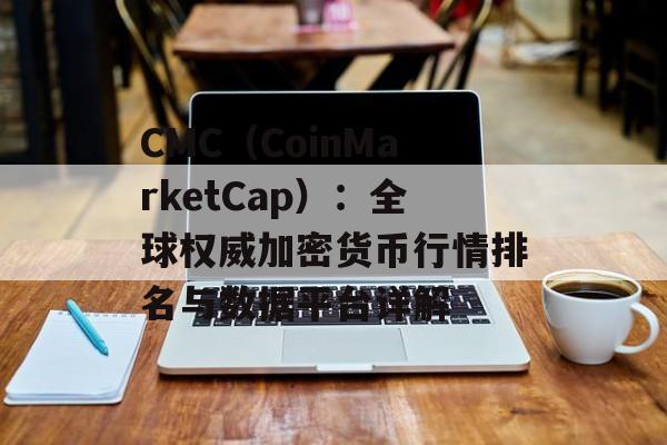 CMC（CoinMarketCap）：全球权威加密货币行情排名与数据平台详解