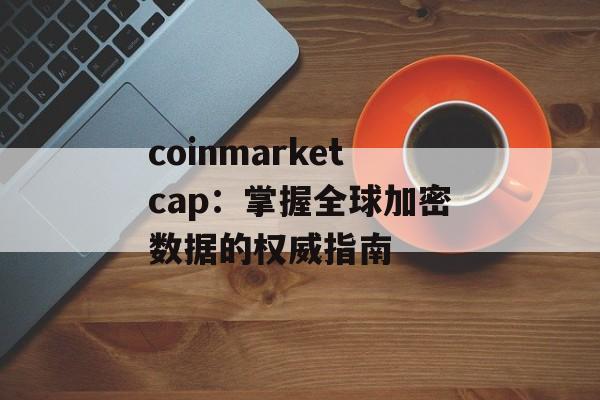 coinmarketcap：掌握全球加密数据的权威指南